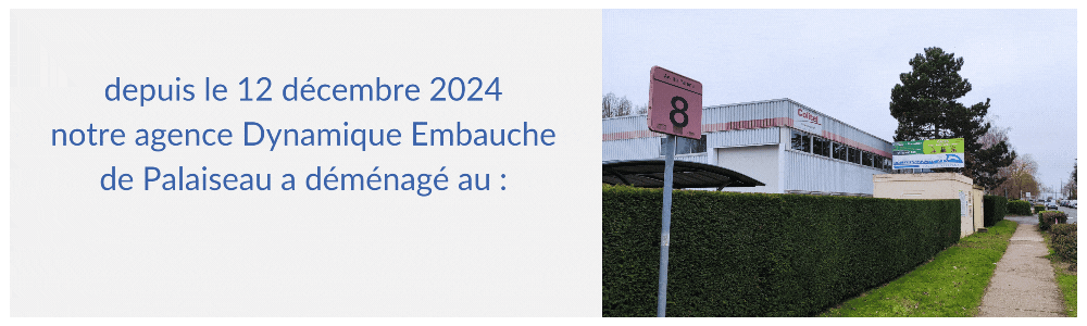Attention : depuis le 12 décembre 2024 notre agence Dynamique Embauche de Palaiseau a déménagé au : 8 Avenue du Parana 91940 Les Ulis, à l’entrée de la zone de Courtaboeuf.